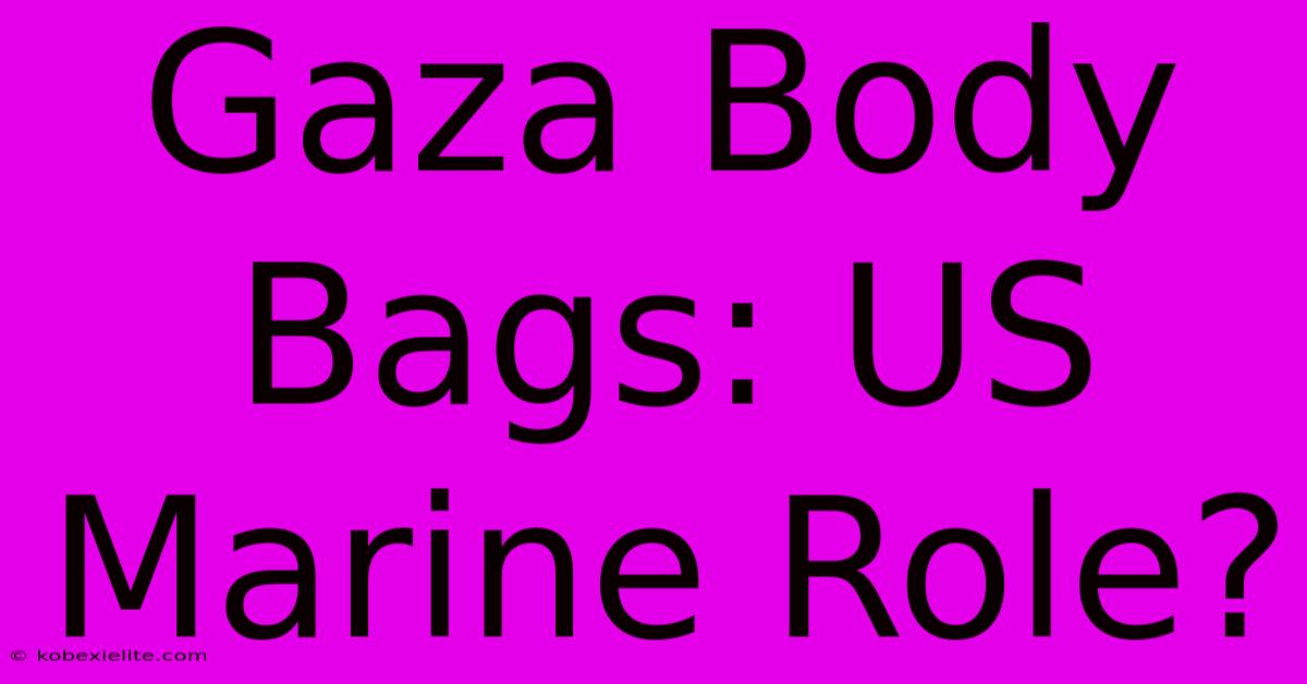 Gaza Body Bags: US Marine Role?