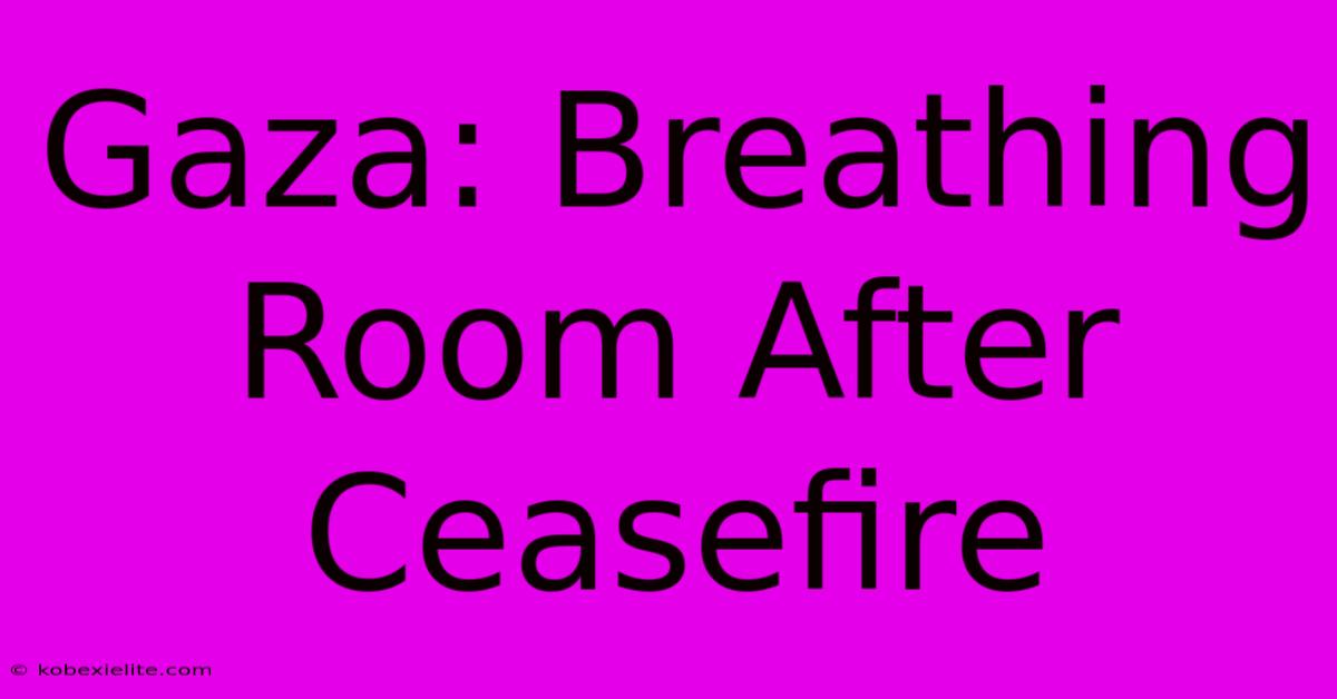 Gaza: Breathing Room After Ceasefire