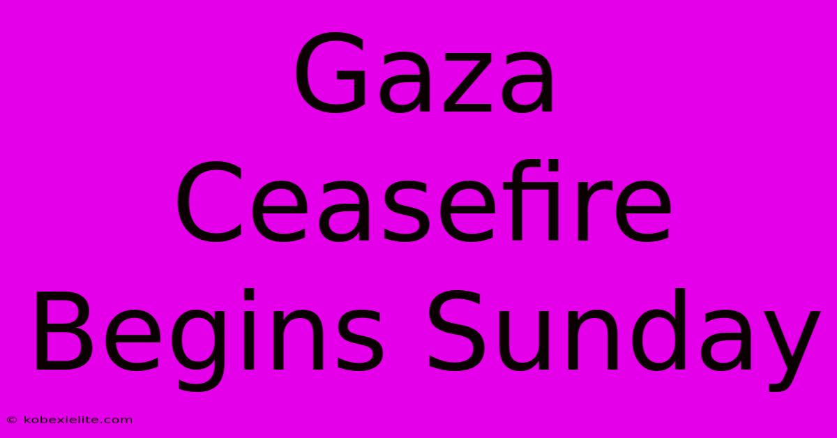 Gaza Ceasefire Begins Sunday