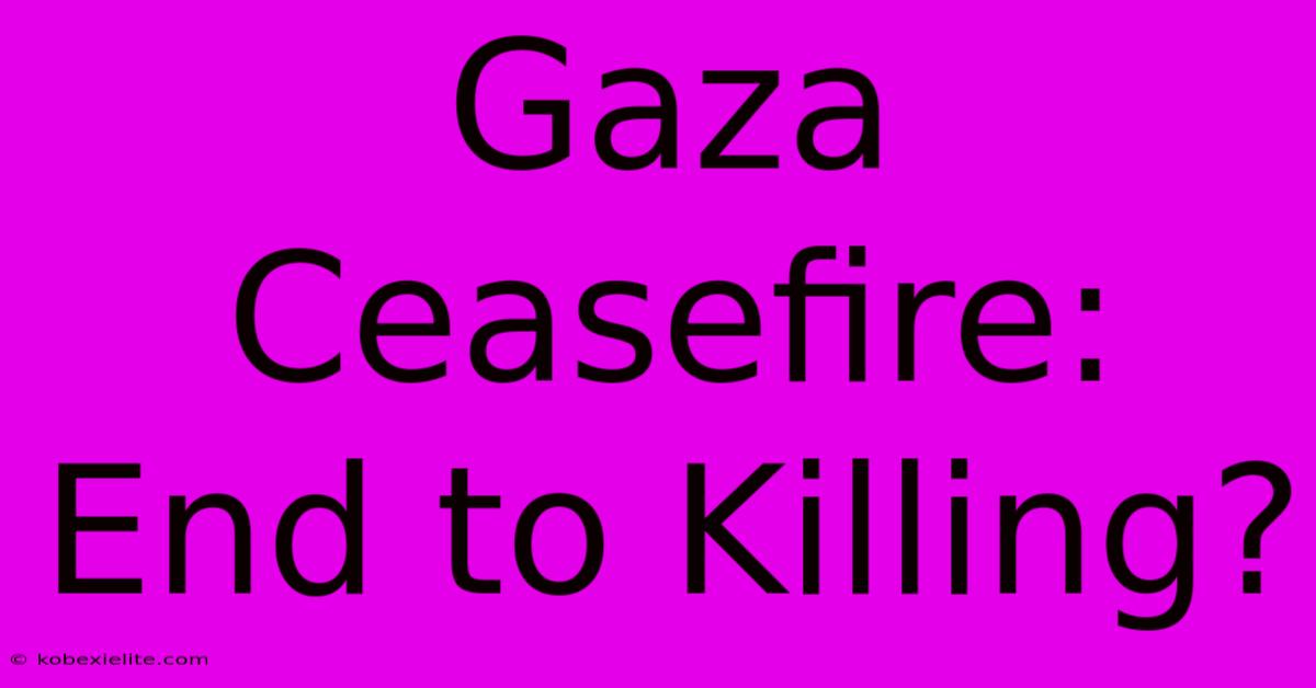 Gaza Ceasefire: End To Killing?