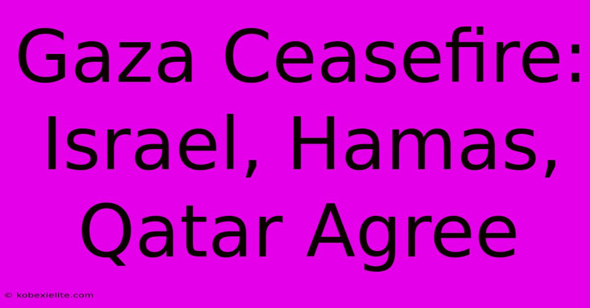 Gaza Ceasefire: Israel, Hamas, Qatar Agree