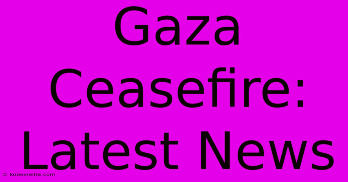 Gaza Ceasefire: Latest News