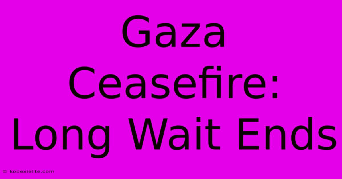 Gaza Ceasefire: Long Wait Ends