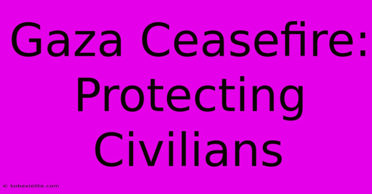 Gaza Ceasefire: Protecting Civilians