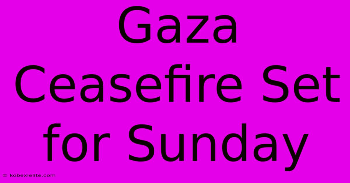 Gaza Ceasefire Set For Sunday