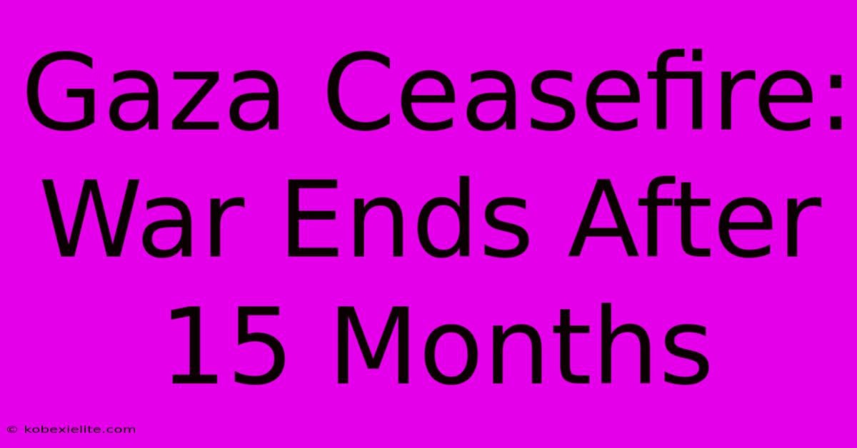 Gaza Ceasefire: War Ends After 15 Months