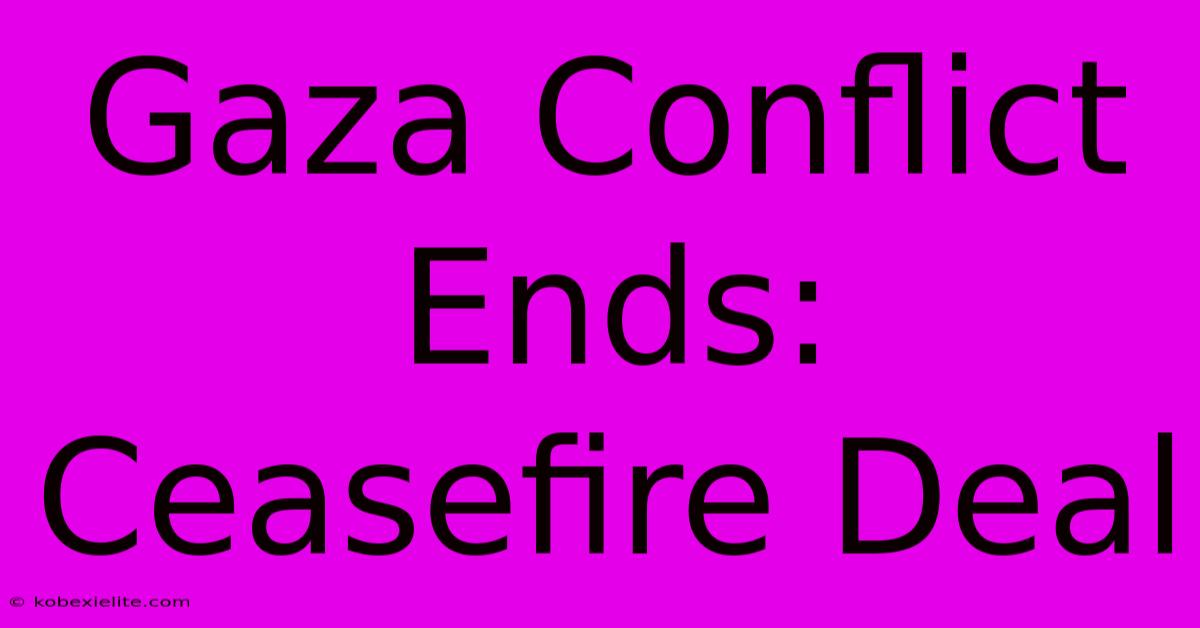 Gaza Conflict Ends: Ceasefire Deal