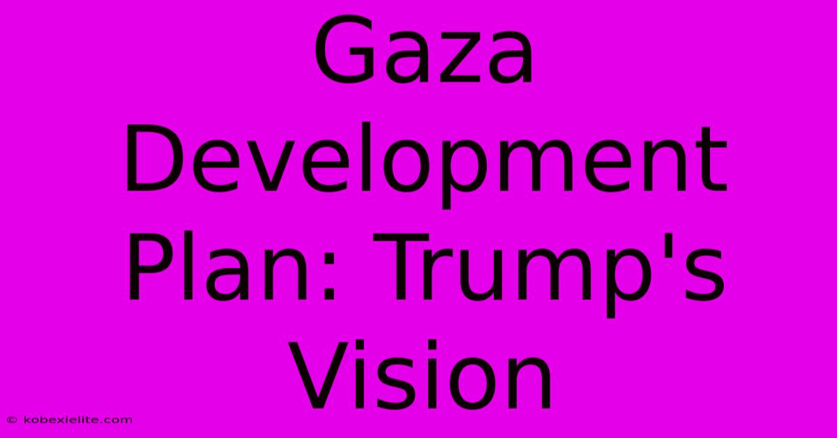 Gaza Development Plan: Trump's Vision