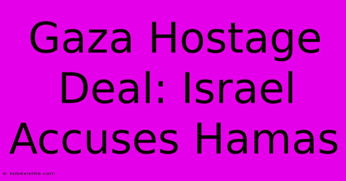 Gaza Hostage Deal: Israel Accuses Hamas