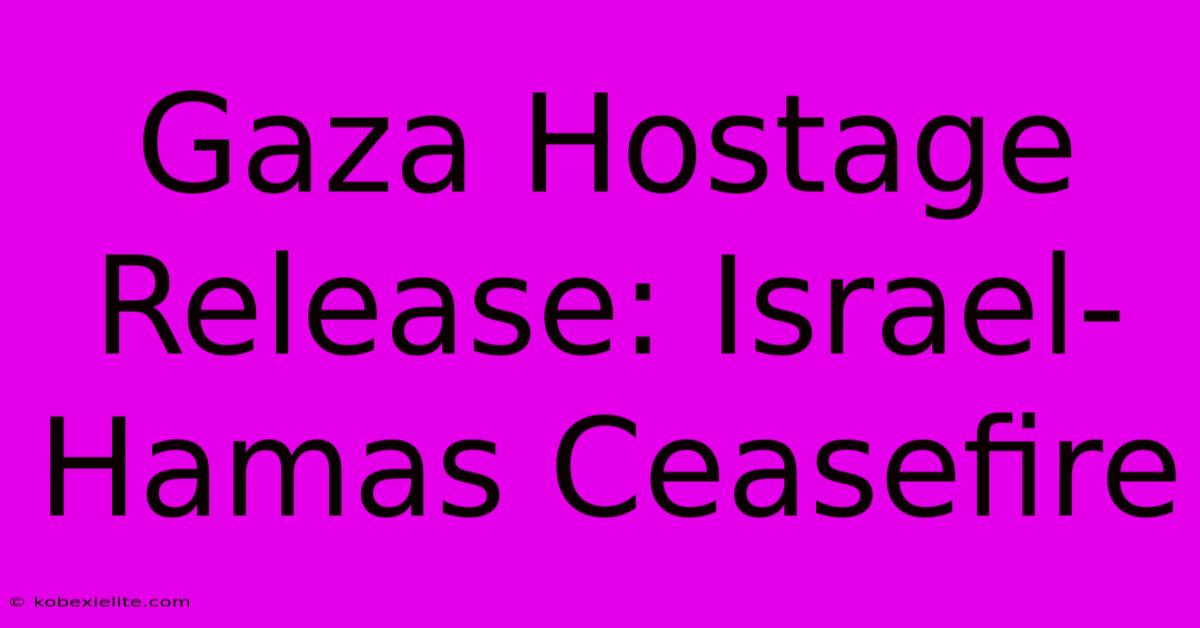 Gaza Hostage Release: Israel-Hamas Ceasefire