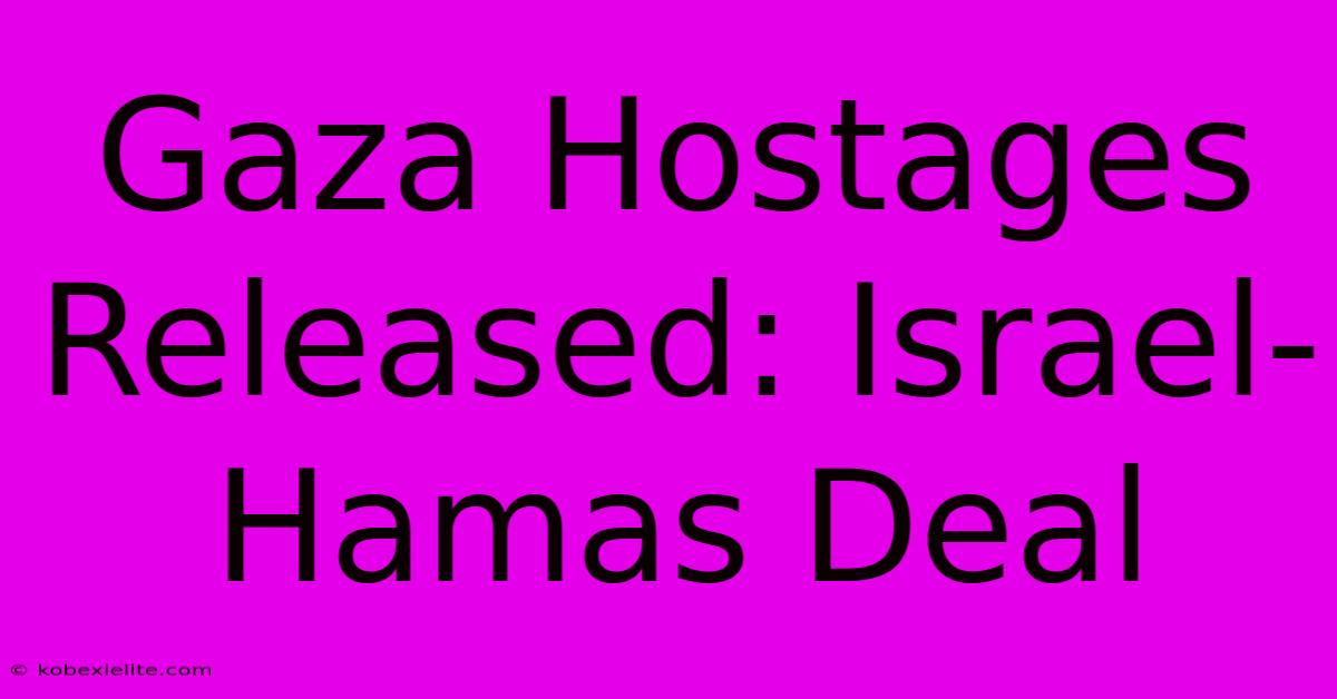 Gaza Hostages Released: Israel-Hamas Deal