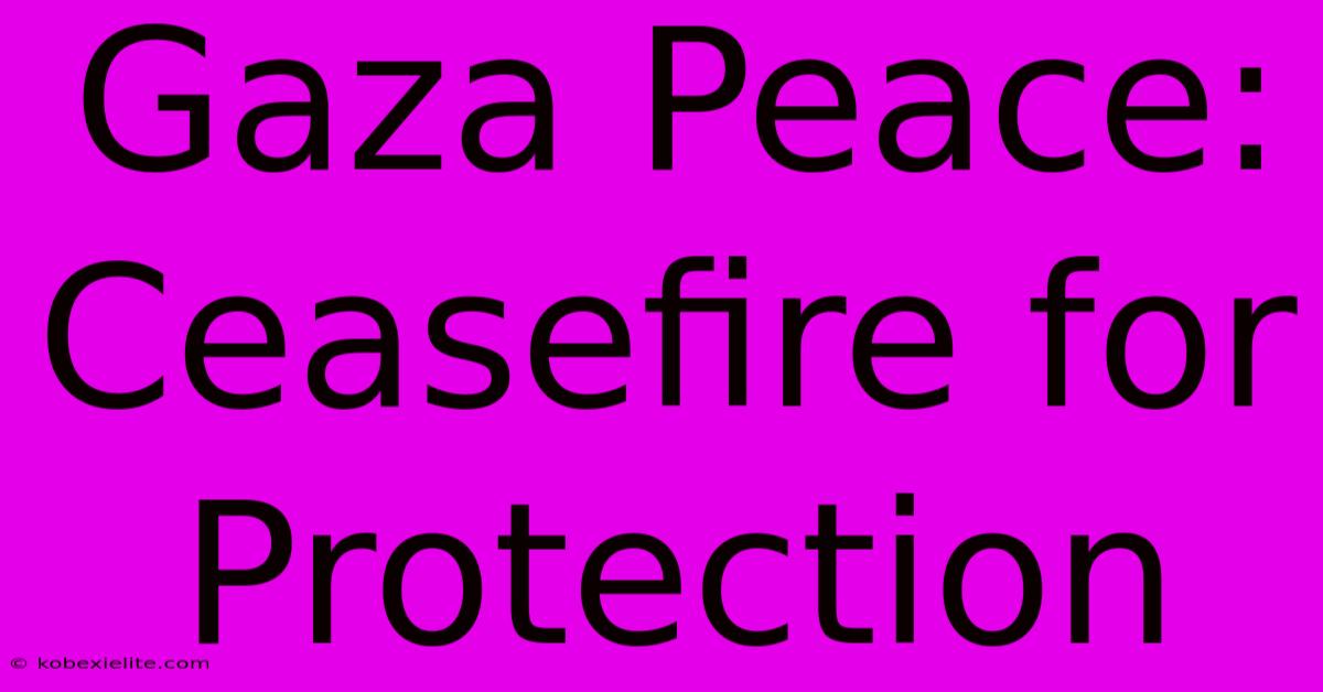 Gaza Peace:  Ceasefire For Protection