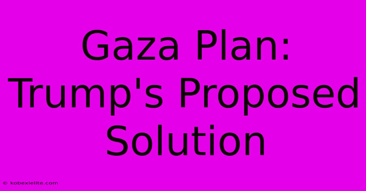 Gaza Plan: Trump's Proposed Solution