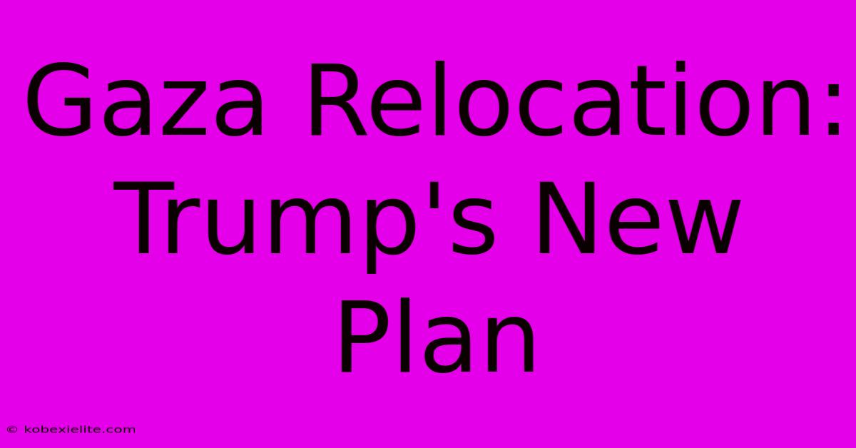 Gaza Relocation: Trump's New Plan