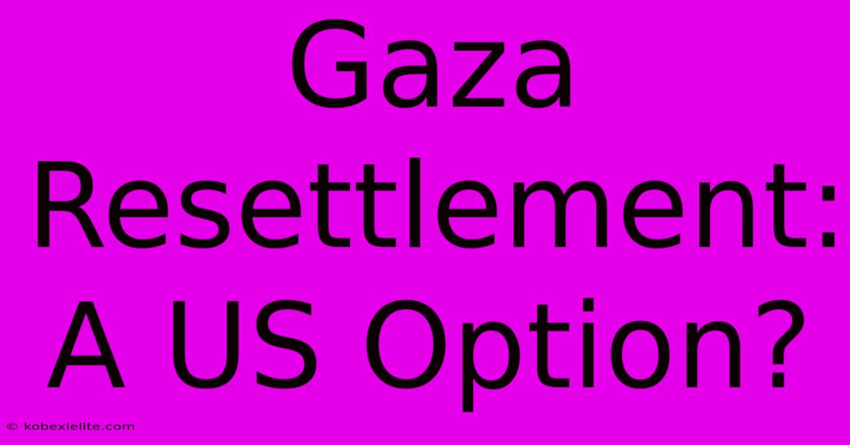 Gaza Resettlement: A US Option?