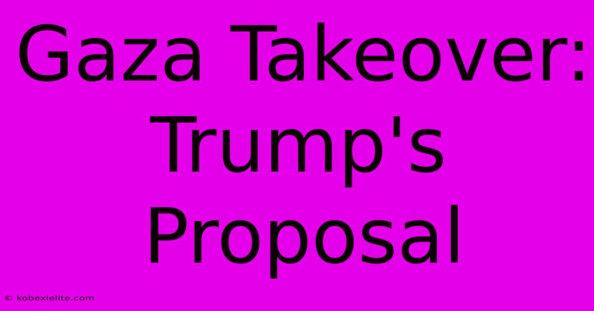 Gaza Takeover: Trump's Proposal