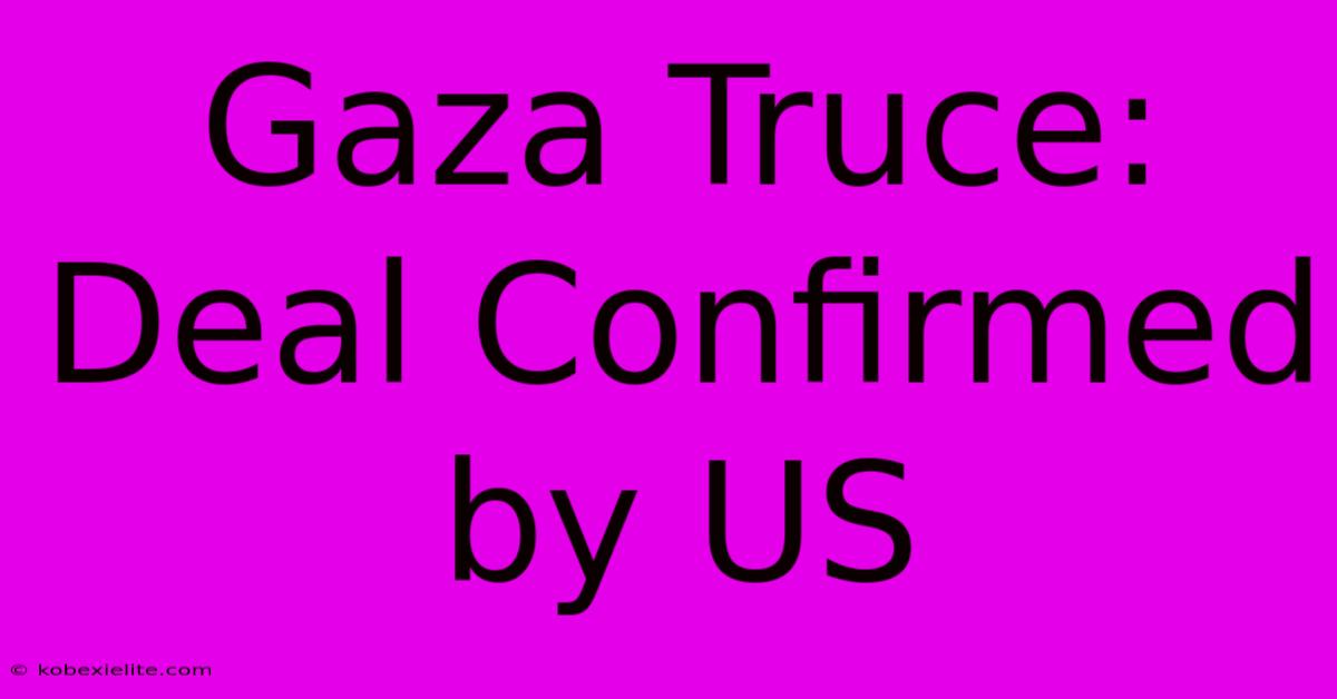 Gaza Truce: Deal Confirmed By US