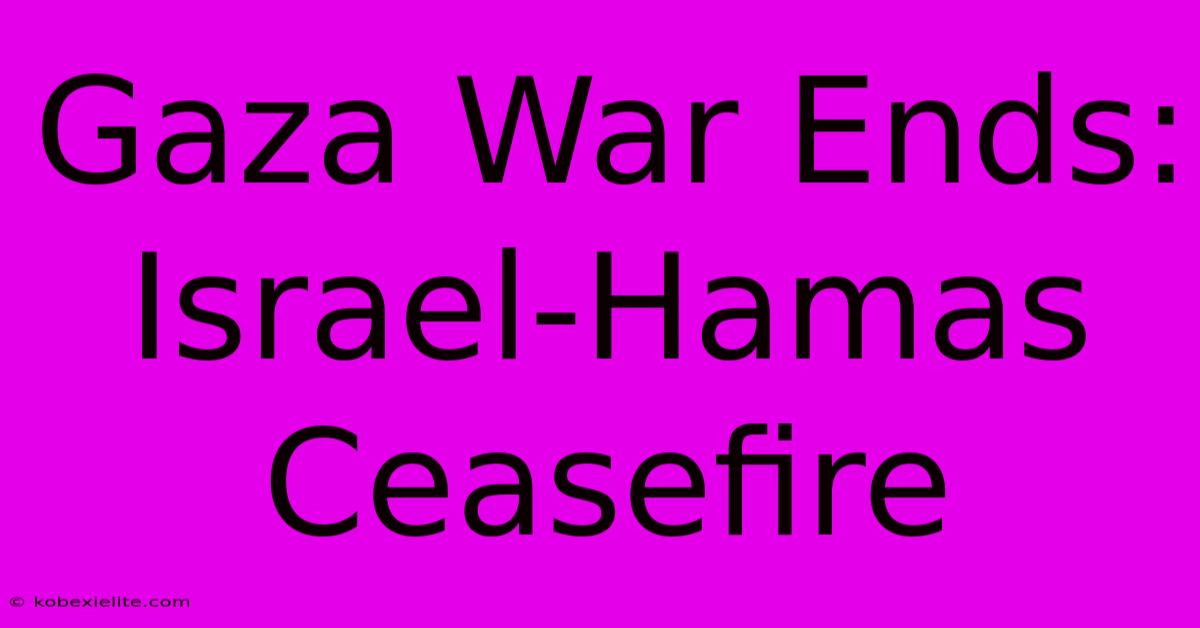 Gaza War Ends: Israel-Hamas Ceasefire