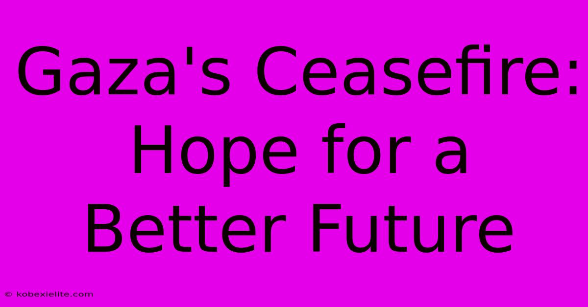 Gaza's Ceasefire: Hope For A Better Future