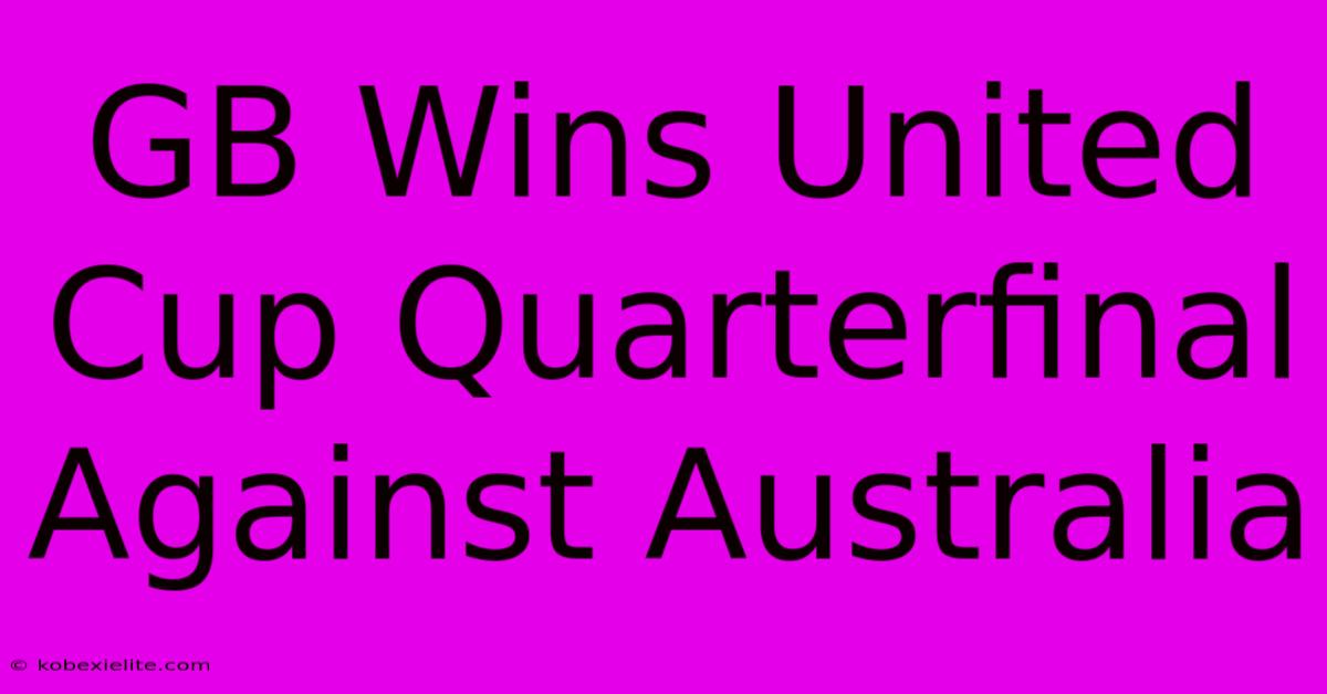 GB Wins United Cup Quarterfinal Against Australia