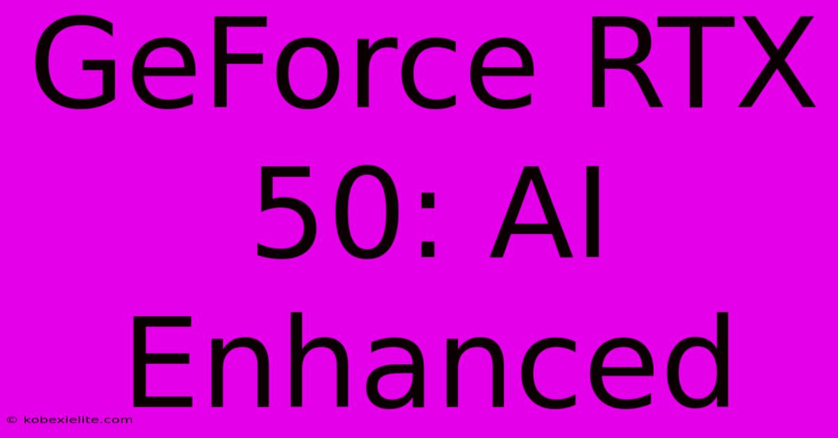 GeForce RTX 50: AI Enhanced