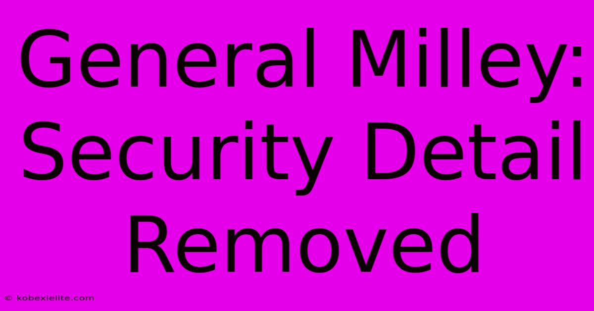 General Milley: Security Detail Removed