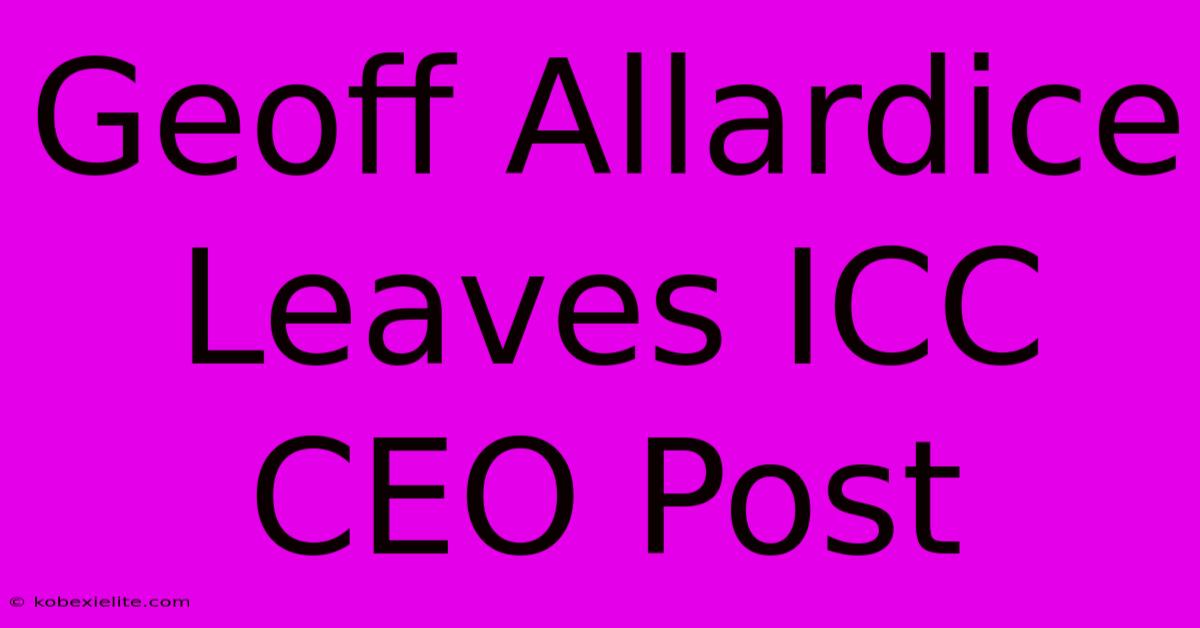 Geoff Allardice Leaves ICC CEO Post