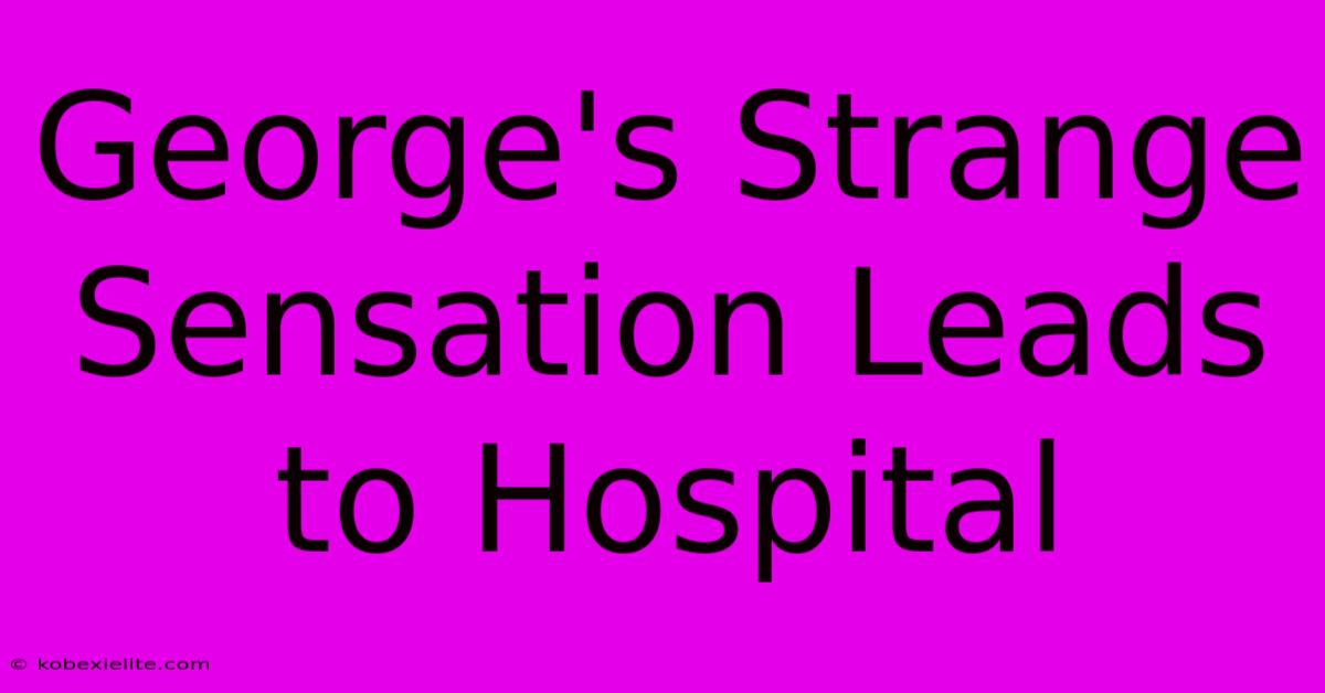 George's Strange Sensation Leads To Hospital