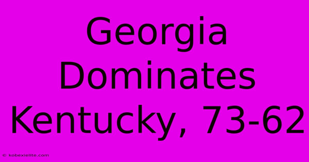 Georgia Dominates Kentucky, 73-62