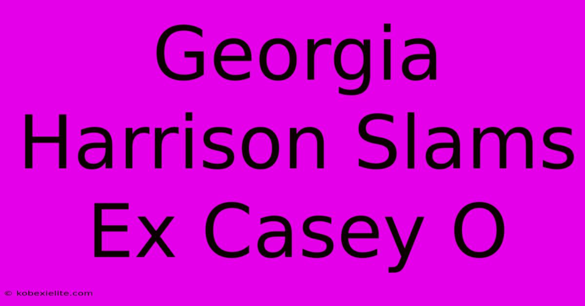 Georgia Harrison Slams Ex Casey O