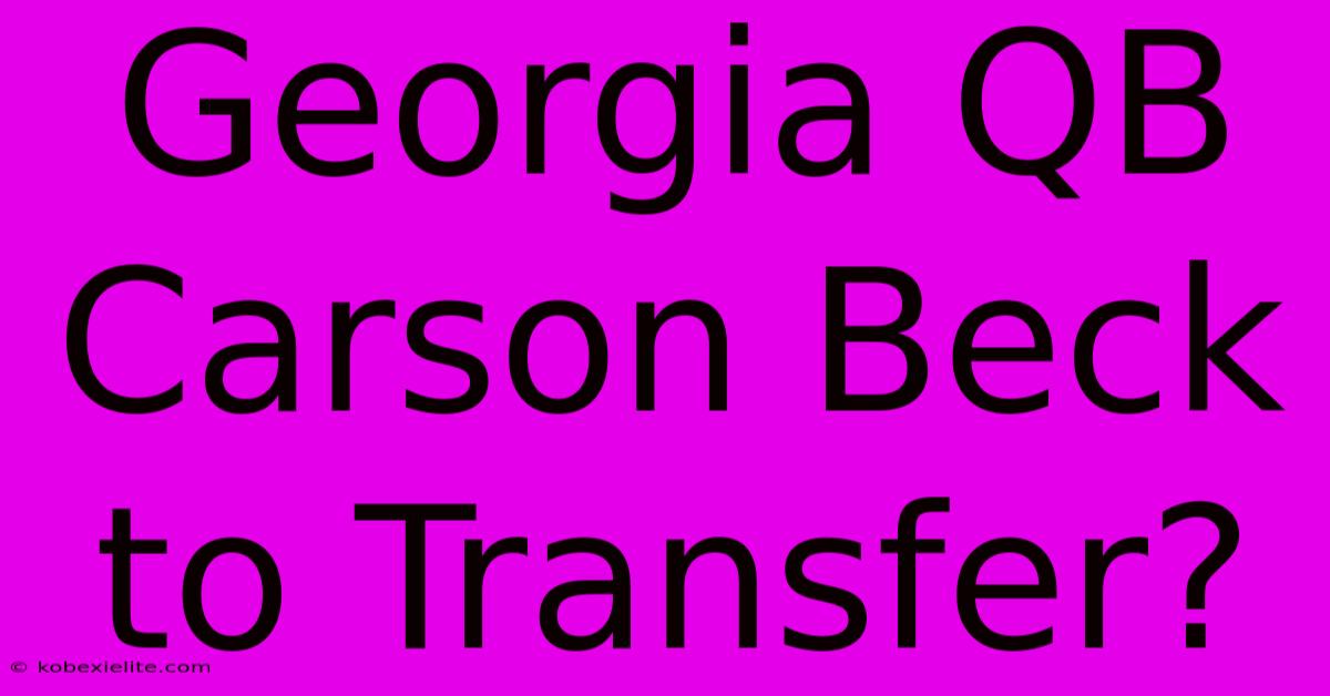 Georgia QB Carson Beck To Transfer?