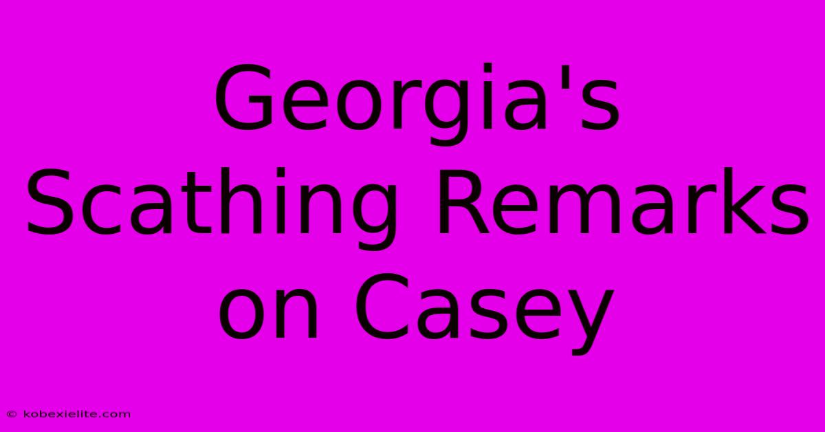 Georgia's Scathing Remarks On Casey