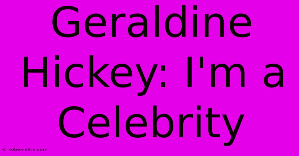 Geraldine Hickey: I'm A Celebrity