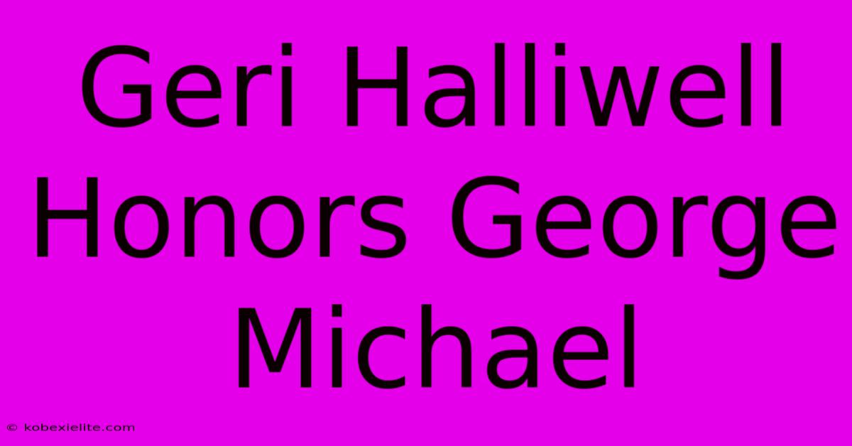 Geri Halliwell Honors George Michael