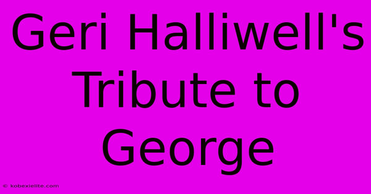 Geri Halliwell's Tribute To George