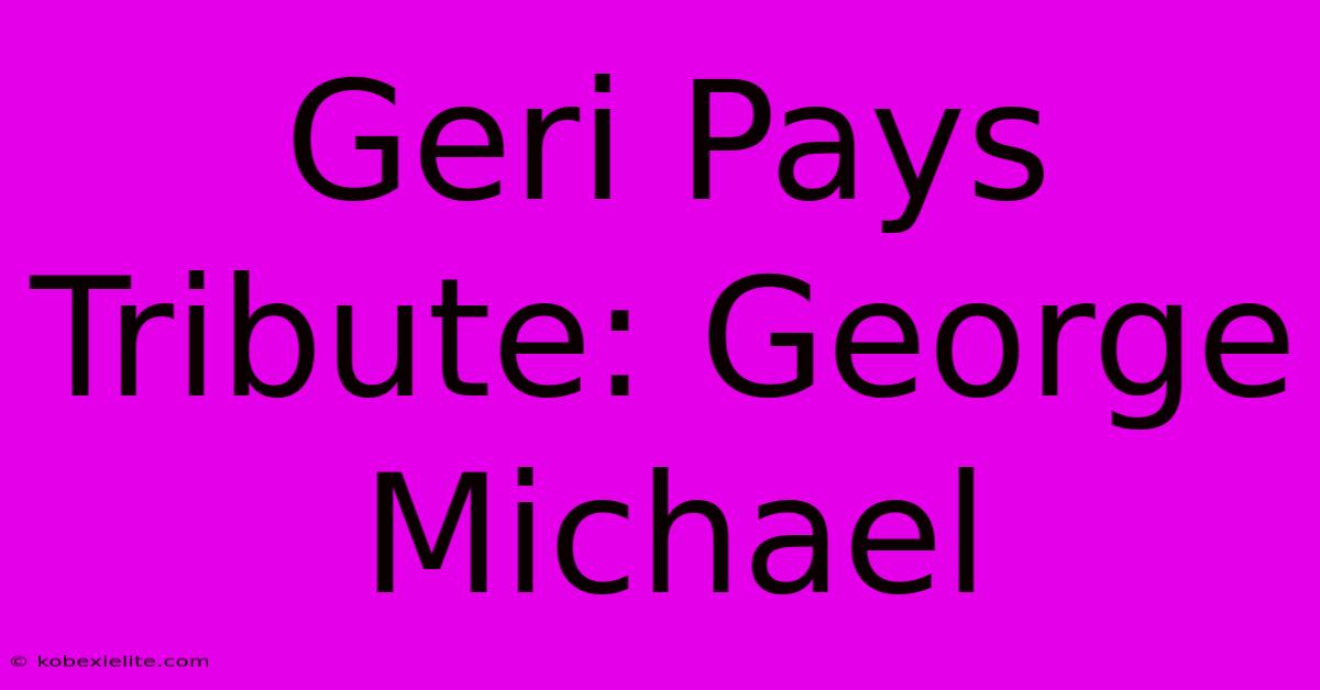 Geri Pays Tribute: George Michael