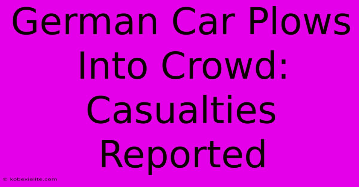 German Car Plows Into Crowd: Casualties Reported