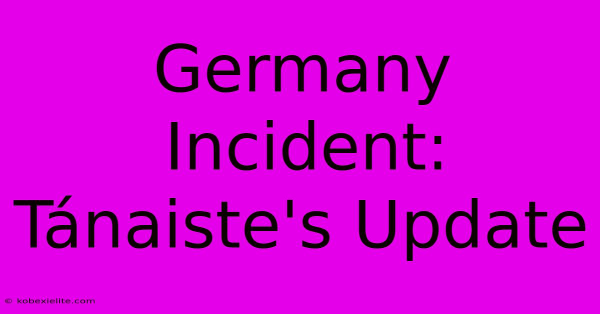 Germany Incident: Tánaiste's Update