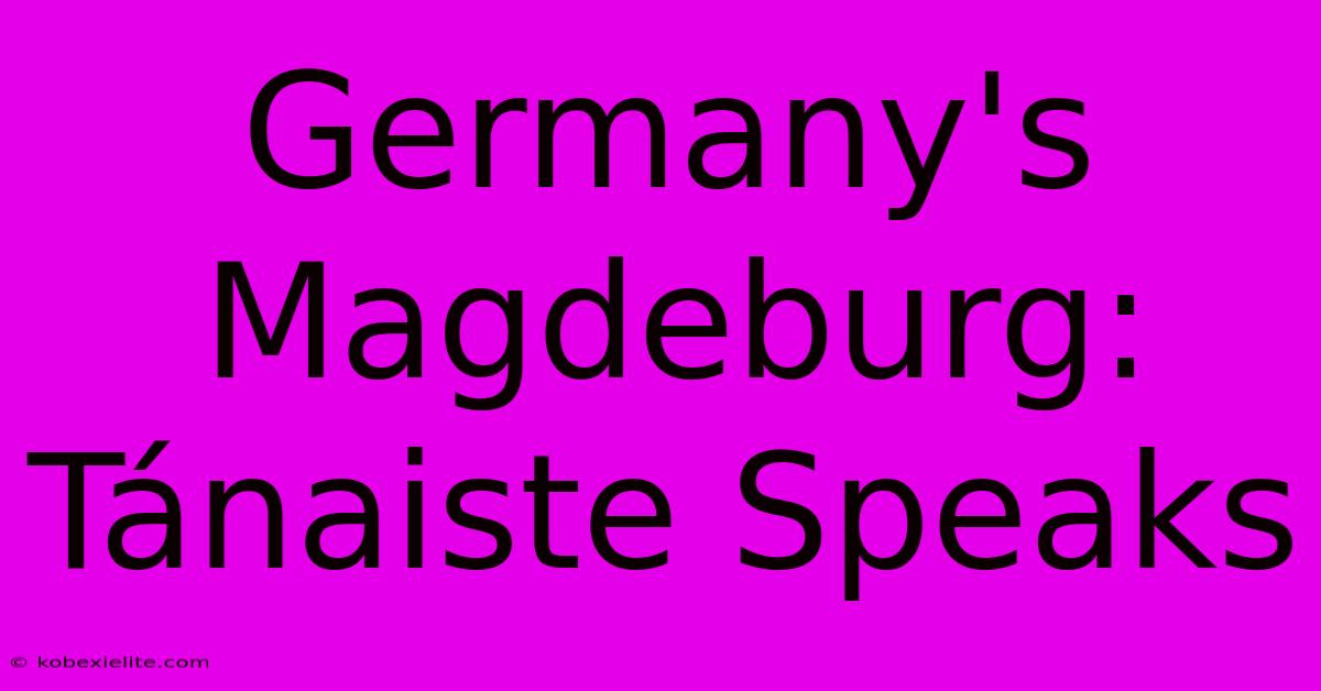 Germany's Magdeburg: Tánaiste Speaks