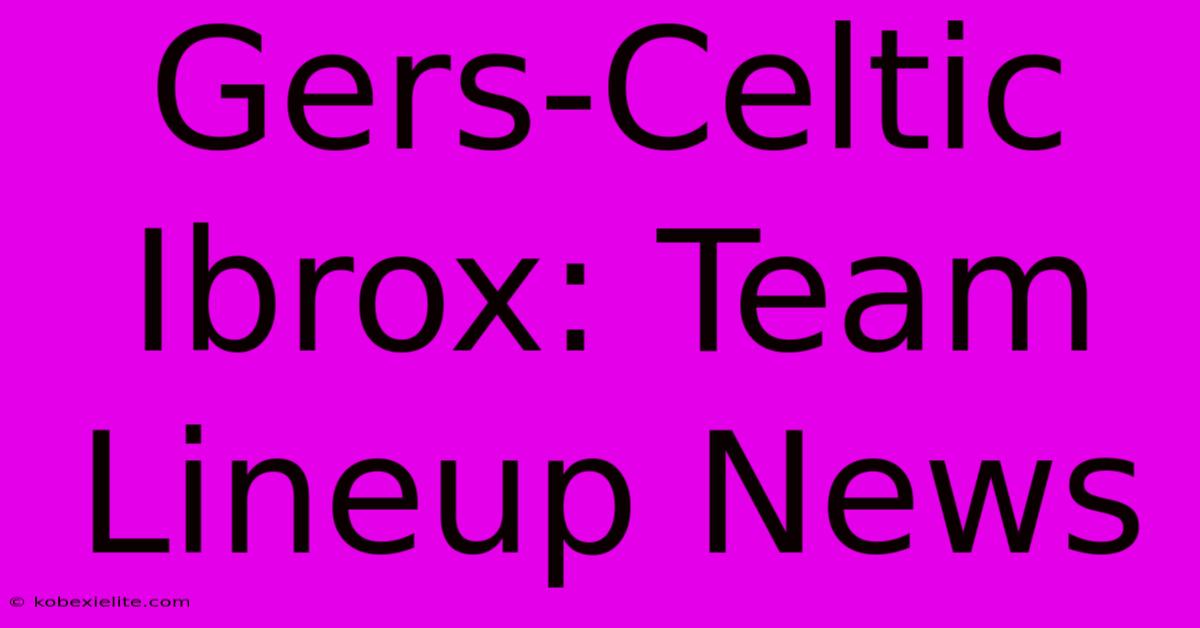 Gers-Celtic Ibrox: Team Lineup News