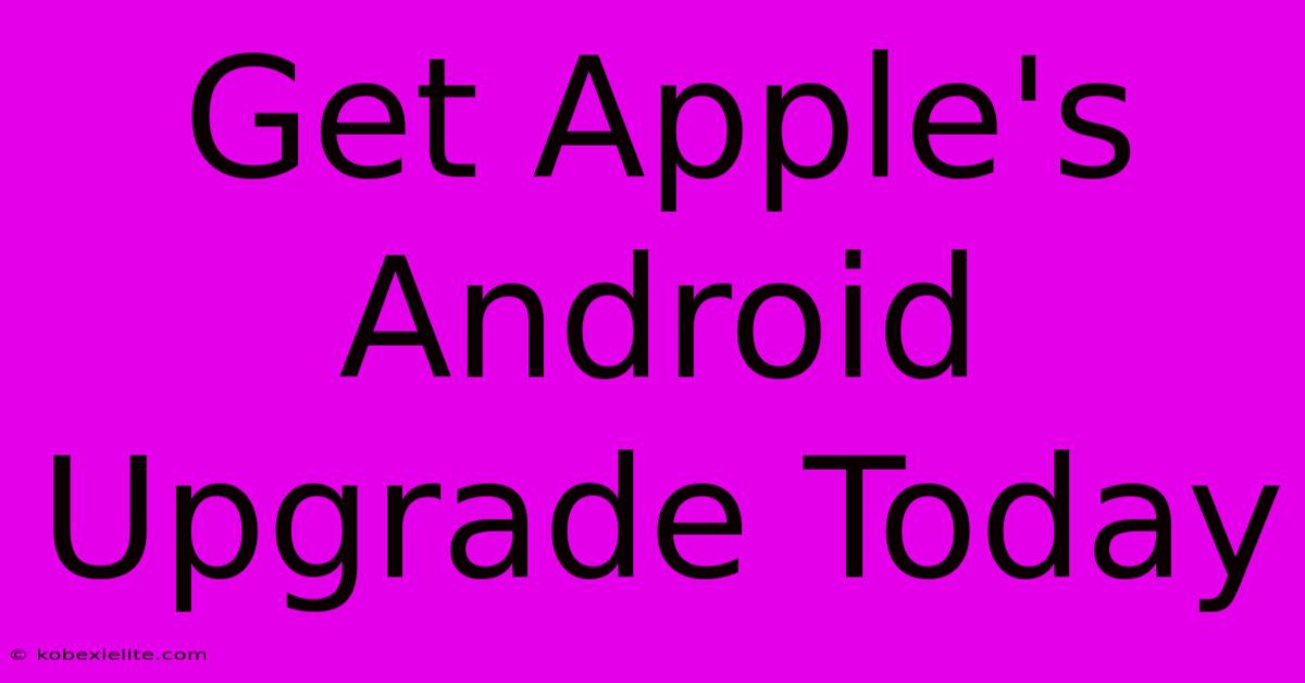 Get Apple's Android Upgrade Today