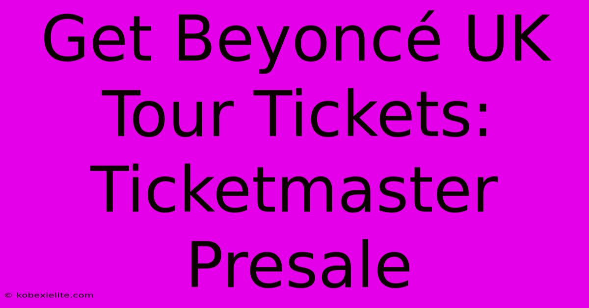 Get Beyoncé UK Tour Tickets: Ticketmaster Presale