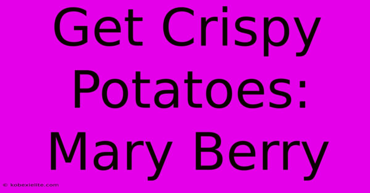 Get Crispy Potatoes: Mary Berry