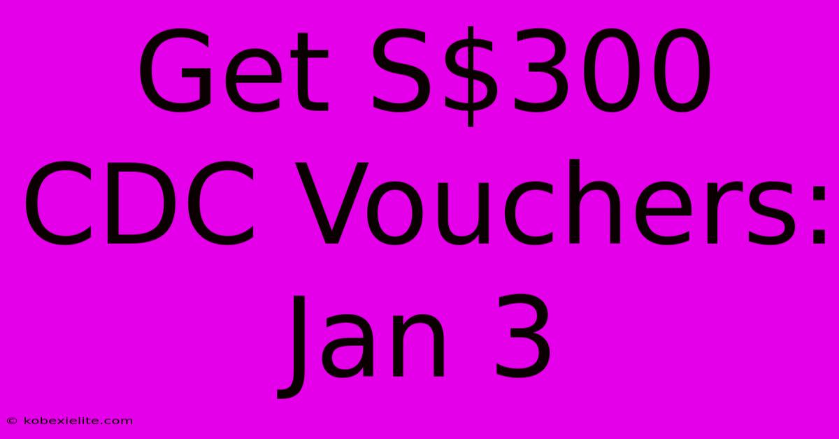 Get S$300 CDC Vouchers: Jan 3