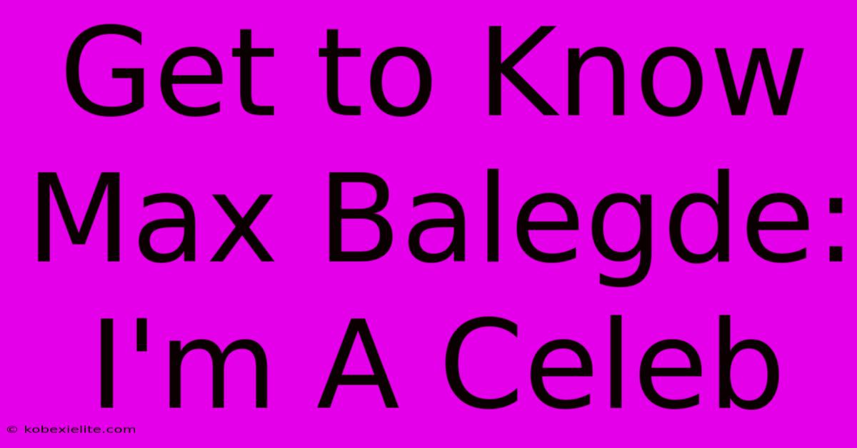 Get To Know Max Balegde: I'm A Celeb