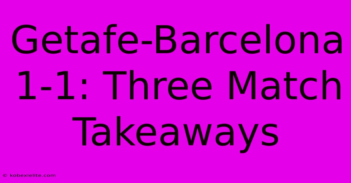 Getafe-Barcelona 1-1: Three Match Takeaways