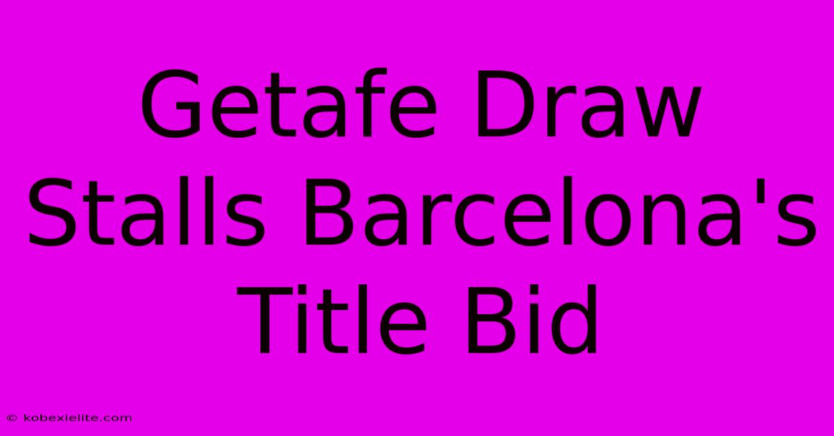 Getafe Draw Stalls Barcelona's Title Bid