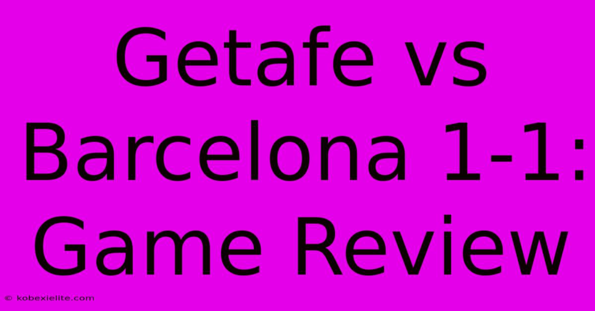 Getafe Vs Barcelona 1-1: Game Review