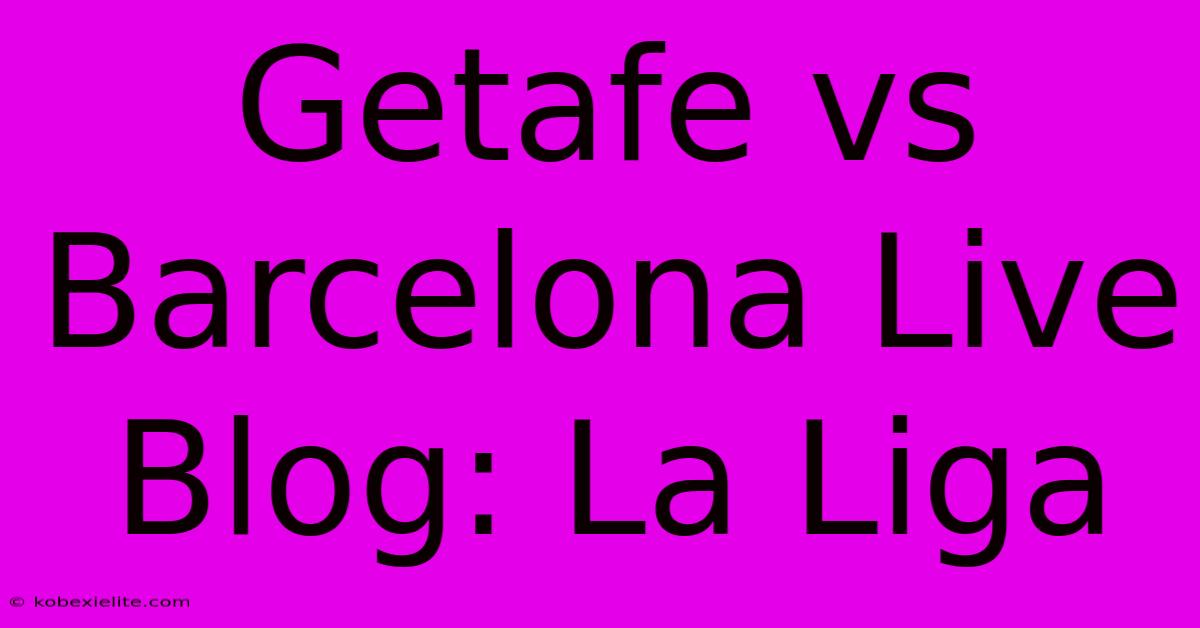 Getafe Vs Barcelona Live Blog: La Liga