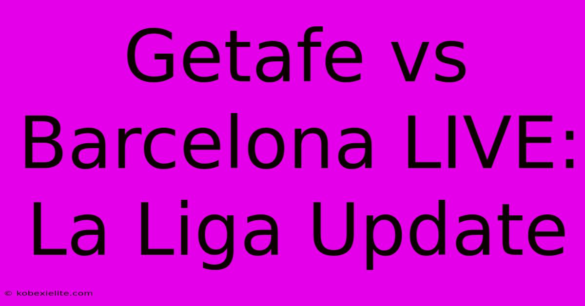 Getafe Vs Barcelona LIVE: La Liga Update